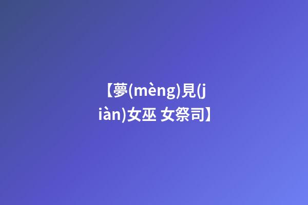 【夢(mèng)見(jiàn)女巫 女祭司】